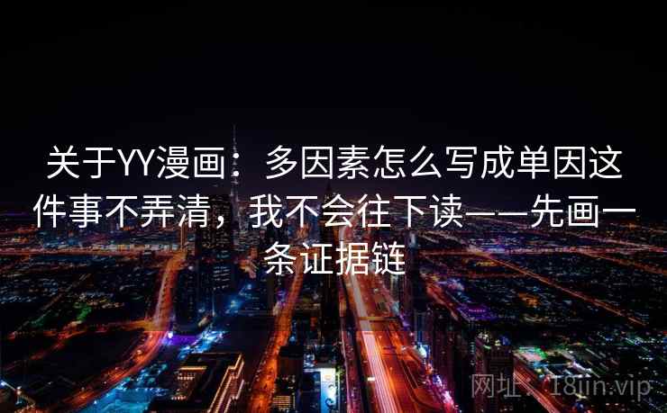 关于YY漫画：多因素怎么写成单因这件事不弄清，我不会往下读——先画一条证据链