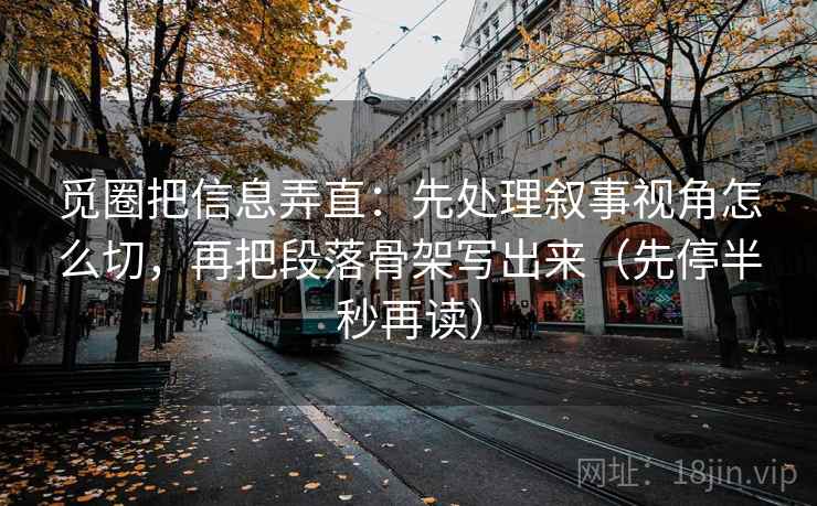 觅圈把信息弄直：先处理叙事视角怎么切，再把段落骨架写出来（先停半秒再读）