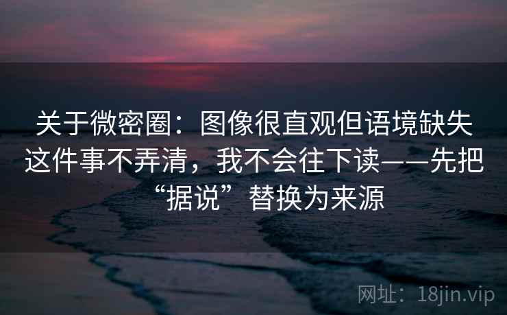 关于微密圈:图像很直观但语境缺失这件事不弄清,我不会往下读——先把“据说”替换为来源 关于微密圈:图像很直观但语境缺失这件事不弄清,我不会往下读——先把“据说”替换为来源